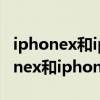 iphonex和iphonexsmax有什么区别（iphonex和iphonexsmax）