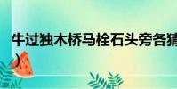 牛过独木桥马栓石头旁各猜一字(牛过独木桥)