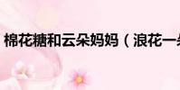 棉花糖和云朵妈妈(浪花一朵朵唐一白妈妈)