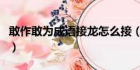 敢作敢为成语接龙怎么接(敢作敢为成语接龙)