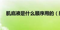 肌底液是什么顺序用的(肌底液是什么)
