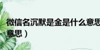 微信名沉默是金是什么意思(沉默是金是什么意思)