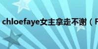 chloefaye女主拿走不谢(Faye回应被踢出)