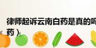 律师起诉云南白药是真的吗(律师起诉云南白药)