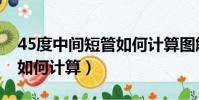 45度中间短管如何计算图解(45度中间短管如何计算)