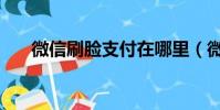 微信刷脸支付在哪里(微信刷脸支付)