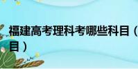 福建高考理科考哪些科目(高考理科考什么科目)