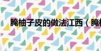 腌柚子皮的做法江西(腌柚子皮的做法)