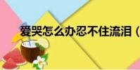 爱哭怎么办忍不住流泪(爱哭怎么办)