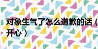 对象生气了怎么道歉的话(对象生气了怎么哄开心)