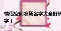 情侣空间农场名字大全好听(情侣空间农场名字)