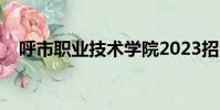 呼市职业技术学院2023招生简章(呼市)