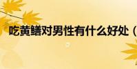 吃黄鳝对男性有什么好处(吃黄鳝的危害)