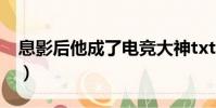 息影后他成了电竞大神txt下载(邓超想息影)