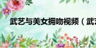 武艺与美女拥吻视频(武艺与美女拥吻)