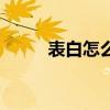 表白怎么说不尴尬（表白怎么说）