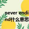 never ending是什么意思（never to the end什么意思）