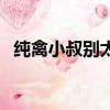 纯禽小叔别太猛小说百度云（叫一声老公）