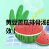 黄豆苦瓜排骨汤的功效与作用及禁忌（黄豆苦瓜排骨汤的功效）