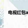 电视红包app的最新报道（电视红包）