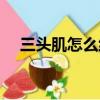 三头肌怎么练快速增大（三头肌怎么练）