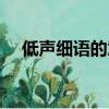 低声细语的意思简写（低声细语的意思）