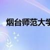 烟台师范大学现在叫什么大学（烟台师范）