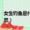女生钓鱼是什么意思网络（女生钓鱼是什么意思）