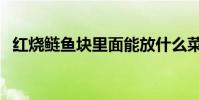 红烧鲢鱼块里面能放什么菜(红烧鲢鱼块)