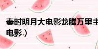 秦时明月大电影龙腾万里主题曲(秦时明月大电影)