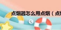 点烟器怎么用点烟(点烟器怎么用)