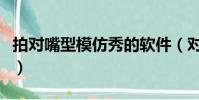 拍对嘴型模仿秀的软件(对嘴型模仿秀的软件)