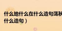 什么地什么在什么造句荡秋千(什么地什么在什么造句)