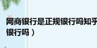网商银行是正规银行吗知乎(网商银行是正规银行吗)