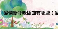 爱情新呼吸插曲有哪些(爱情新呼吸插曲)