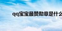 qq宝宝最赞勋章是什么(qq宝宝)