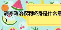 剥夺政治权利终身是什么意思(政治权利终身)