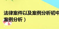 法律案件以及案例分析初中生(法律案件以及案例分析)