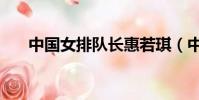 中国女排队长惠若琪(中国女排队长)