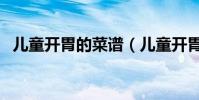儿童开胃的菜谱(儿童开胃菜谱大全做法)