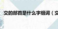 交的部首是什么字组词(交的部首是什么)