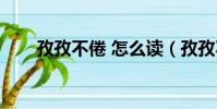 孜孜不倦 怎么读(孜孜不倦怎么读)