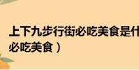 上下九步行街必吃美食是什么(上下九步行街必吃美食)