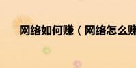 网络如何赚(网络怎么赚钱现实点的)