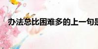 办法总比困难多的上一句是什么?(办法)