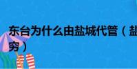 东台为什么由盐城代管(盐城为什么就东台最穷)