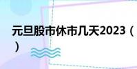 元旦股市休市几天2023(元旦股市休市几天)