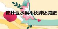 吃什么水果不长胖还减肥(吃什么水果)