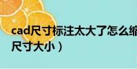 cad尺寸标注太大了怎么缩小(cad调整标注尺寸大小)
