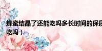 蜂蜜结晶了还能吃吗多长时间的保质期呢(蜂蜜结晶了还能吃吗)